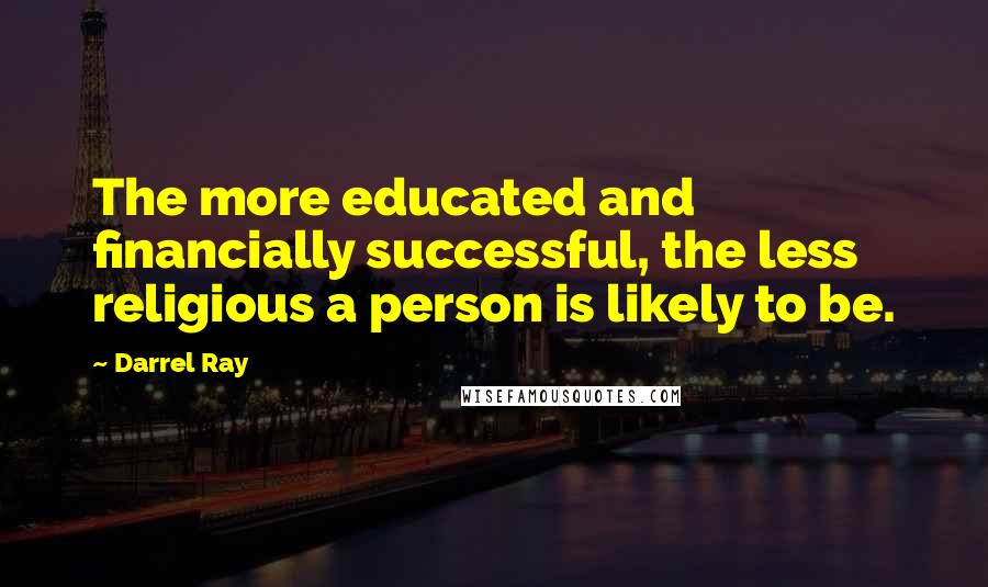 Darrel Ray Quotes: The more educated and financially successful, the less religious a person is likely to be.