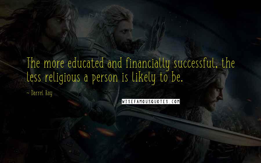 Darrel Ray Quotes: The more educated and financially successful, the less religious a person is likely to be.