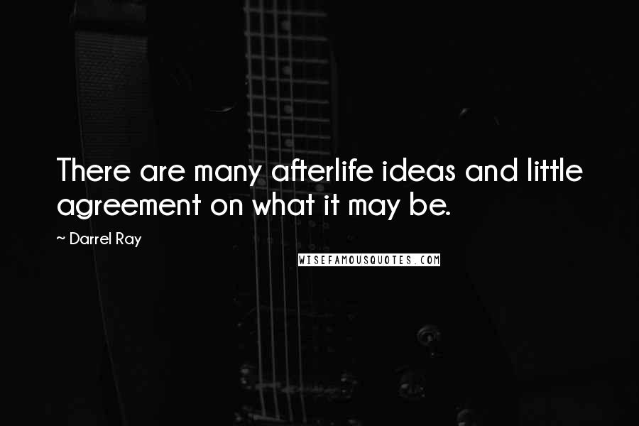 Darrel Ray Quotes: There are many afterlife ideas and little agreement on what it may be.