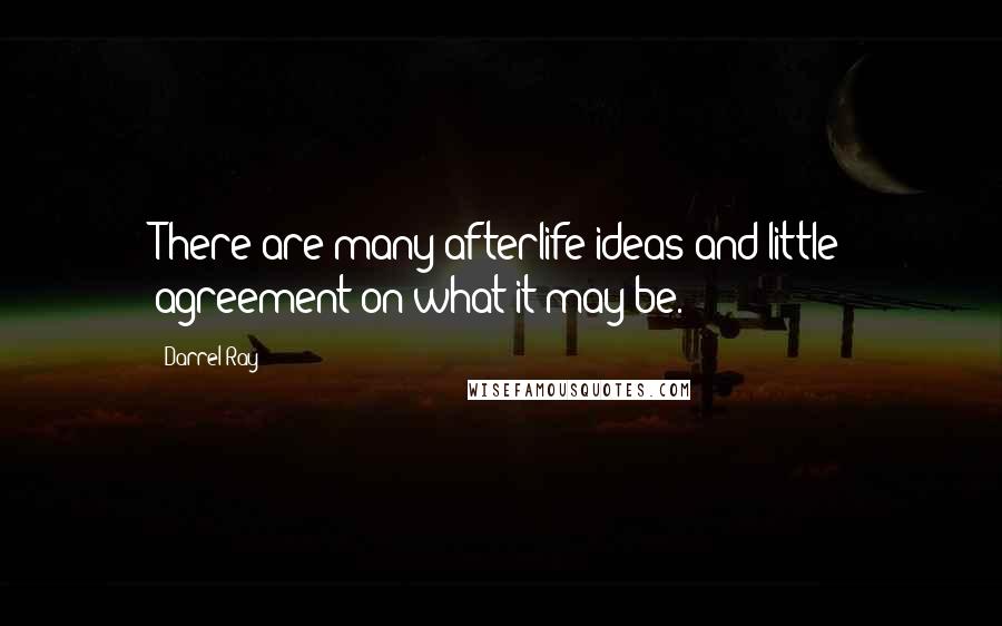 Darrel Ray Quotes: There are many afterlife ideas and little agreement on what it may be.