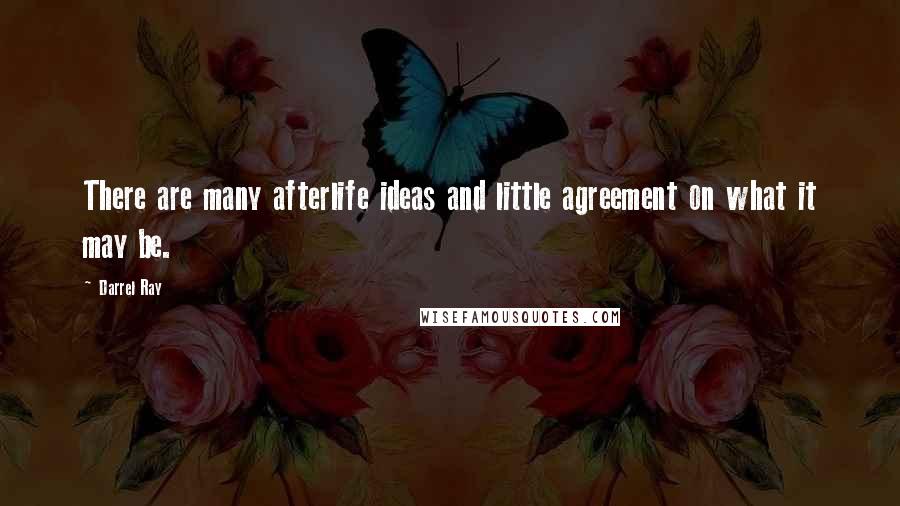 Darrel Ray Quotes: There are many afterlife ideas and little agreement on what it may be.