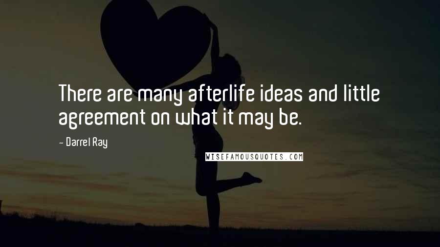 Darrel Ray Quotes: There are many afterlife ideas and little agreement on what it may be.