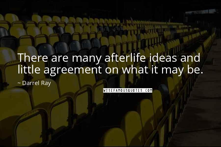 Darrel Ray Quotes: There are many afterlife ideas and little agreement on what it may be.