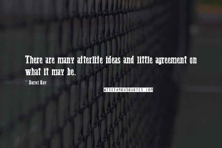 Darrel Ray Quotes: There are many afterlife ideas and little agreement on what it may be.