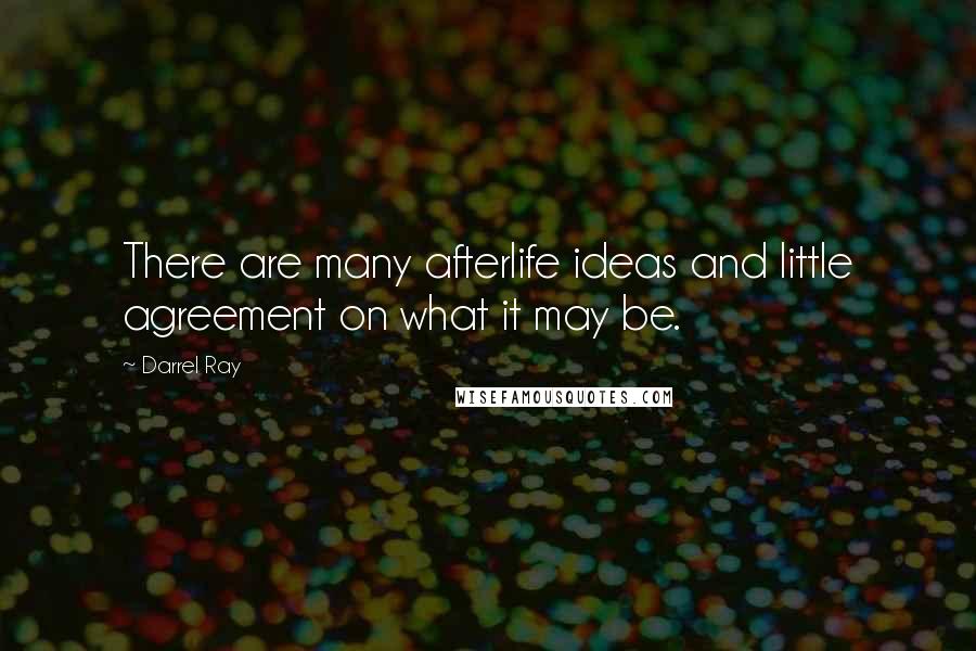 Darrel Ray Quotes: There are many afterlife ideas and little agreement on what it may be.