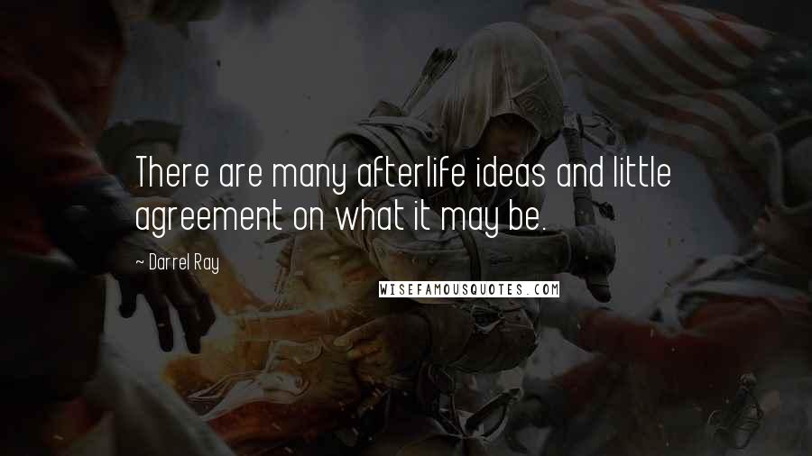 Darrel Ray Quotes: There are many afterlife ideas and little agreement on what it may be.