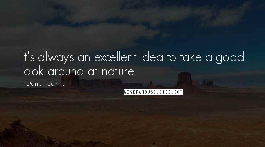 Darrell Calkins Quotes: It's always an excellent idea to take a good look around at nature.