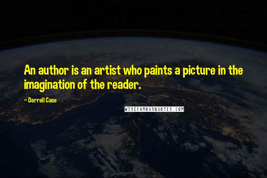 Darrell Case Quotes: An author is an artist who paints a picture in the imagination of the reader.