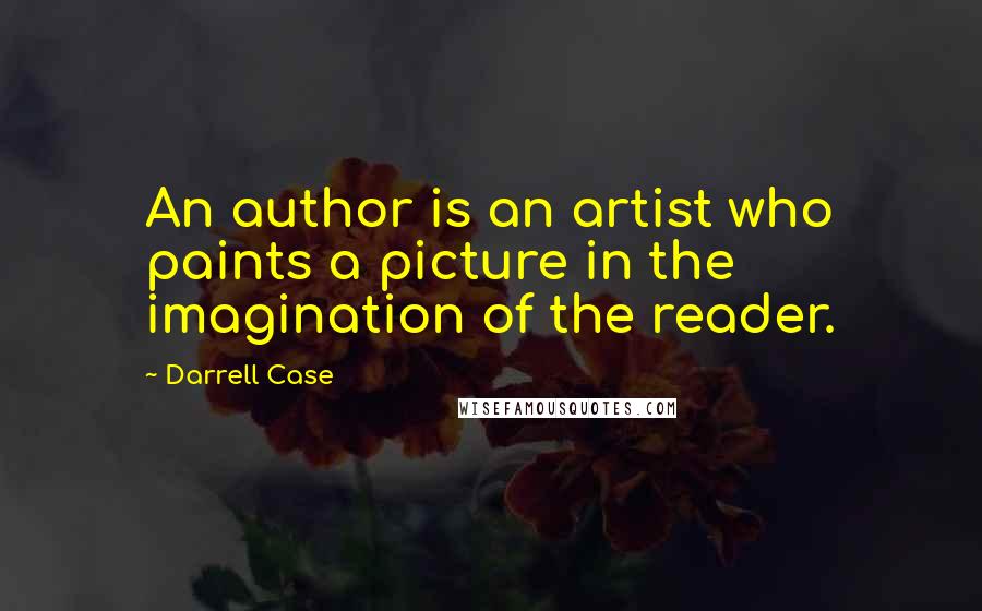 Darrell Case Quotes: An author is an artist who paints a picture in the imagination of the reader.