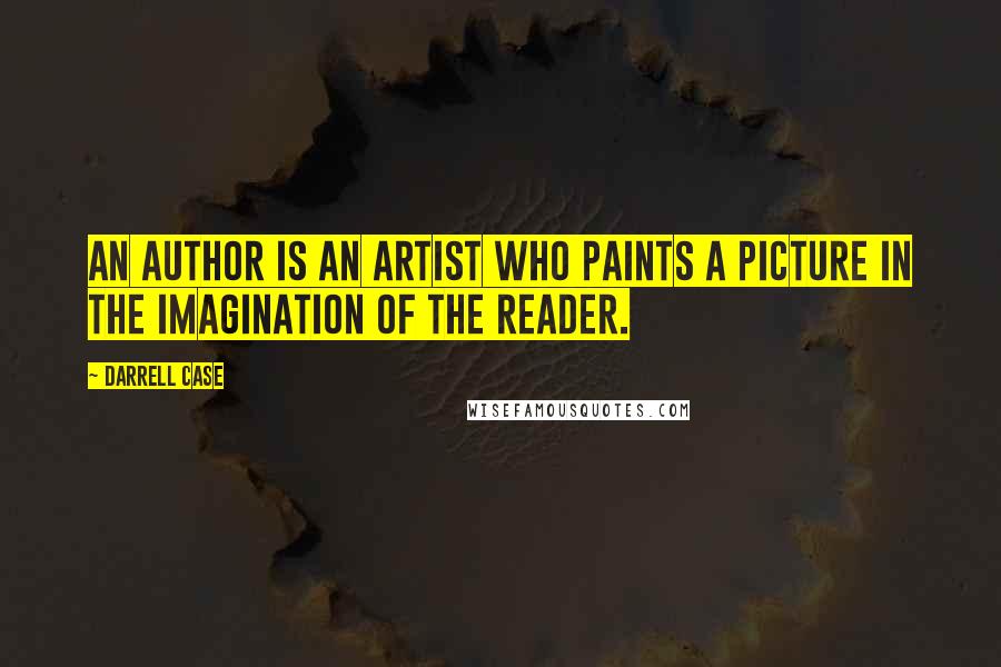 Darrell Case Quotes: An author is an artist who paints a picture in the imagination of the reader.