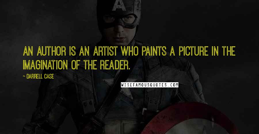 Darrell Case Quotes: An author is an artist who paints a picture in the imagination of the reader.