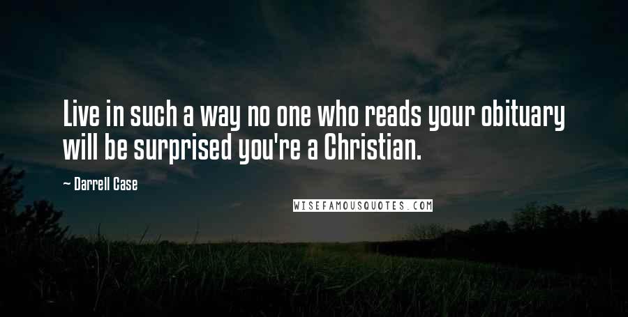 Darrell Case Quotes: Live in such a way no one who reads your obituary will be surprised you're a Christian.