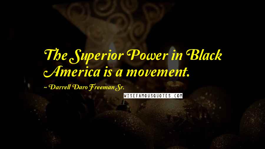 Darrell Daro Freeman Sr. Quotes: The Superior Power in Black America is a movement.