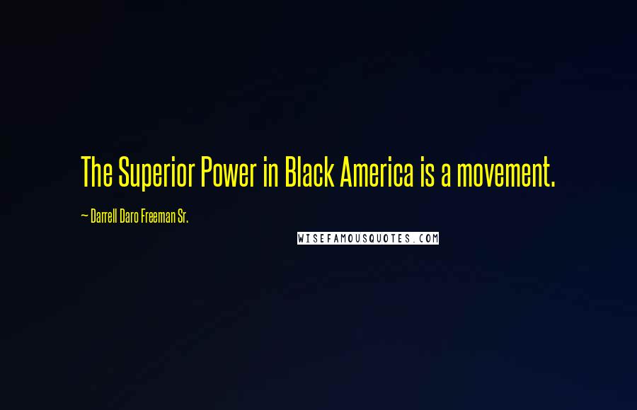 Darrell Daro Freeman Sr. Quotes: The Superior Power in Black America is a movement.