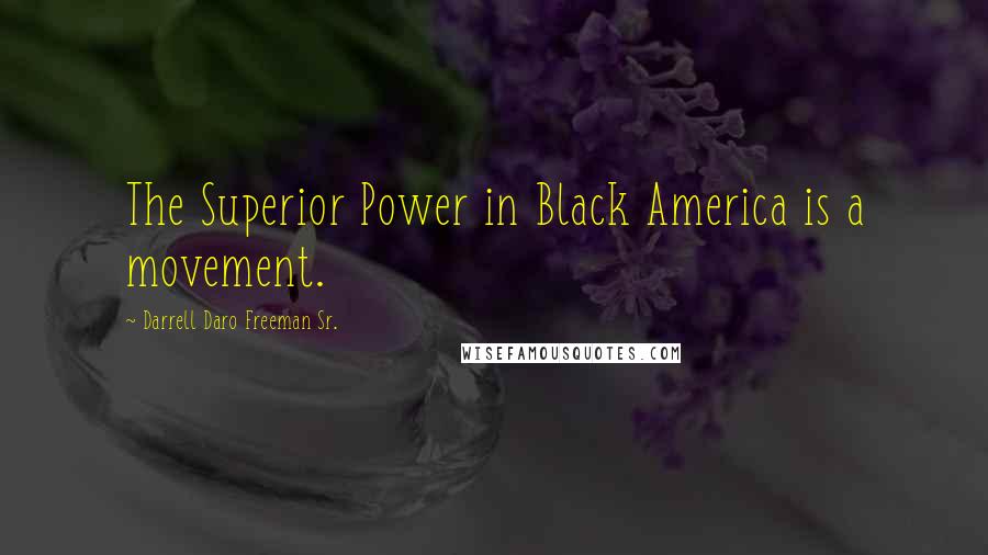 Darrell Daro Freeman Sr. Quotes: The Superior Power in Black America is a movement.