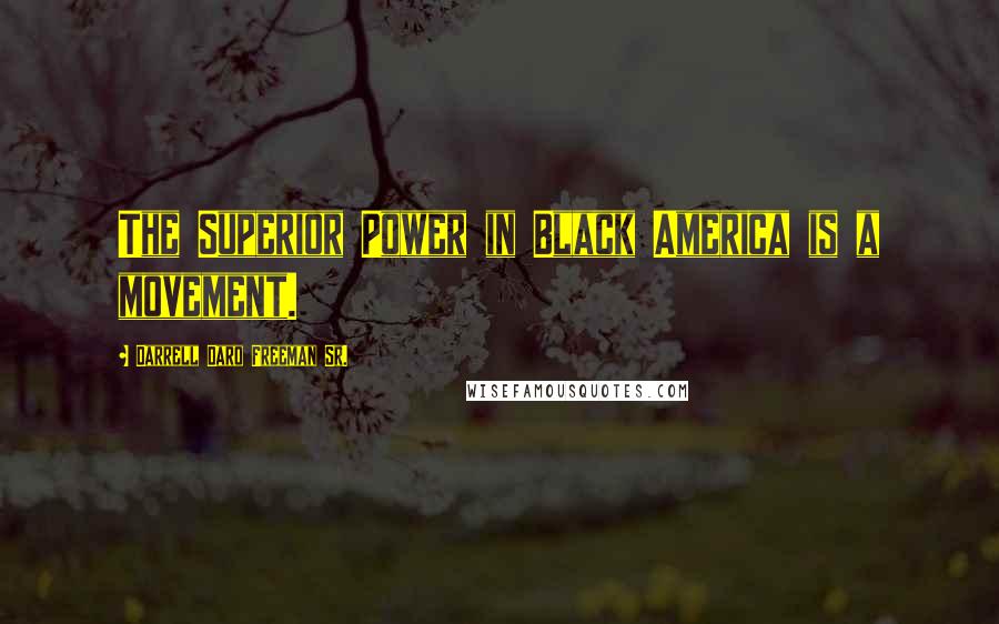 Darrell Daro Freeman Sr. Quotes: The Superior Power in Black America is a movement.