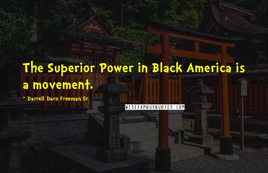 Darrell Daro Freeman Sr. Quotes: The Superior Power in Black America is a movement.