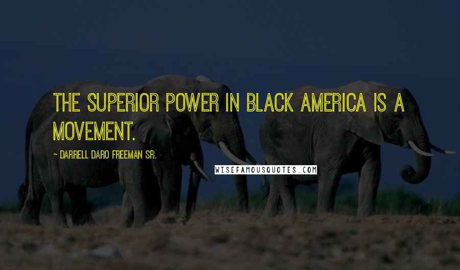 Darrell Daro Freeman Sr. Quotes: The Superior Power in Black America is a movement.