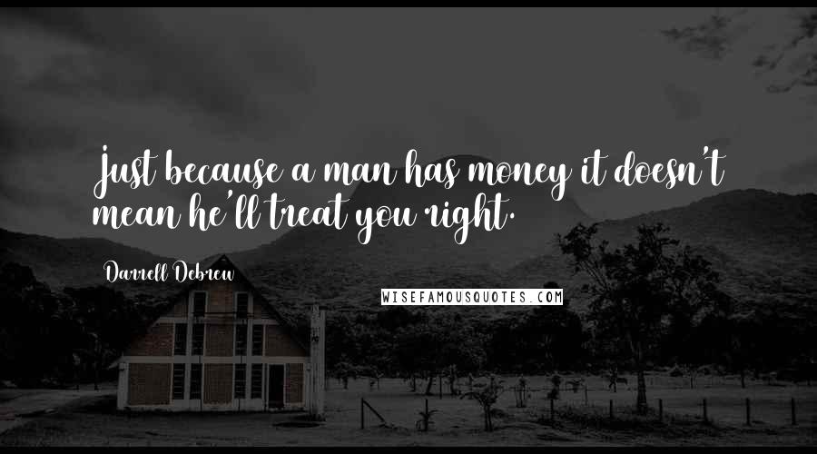 Darrell Debrew Quotes: Just because a man has money it doesn't mean he'll treat you right.