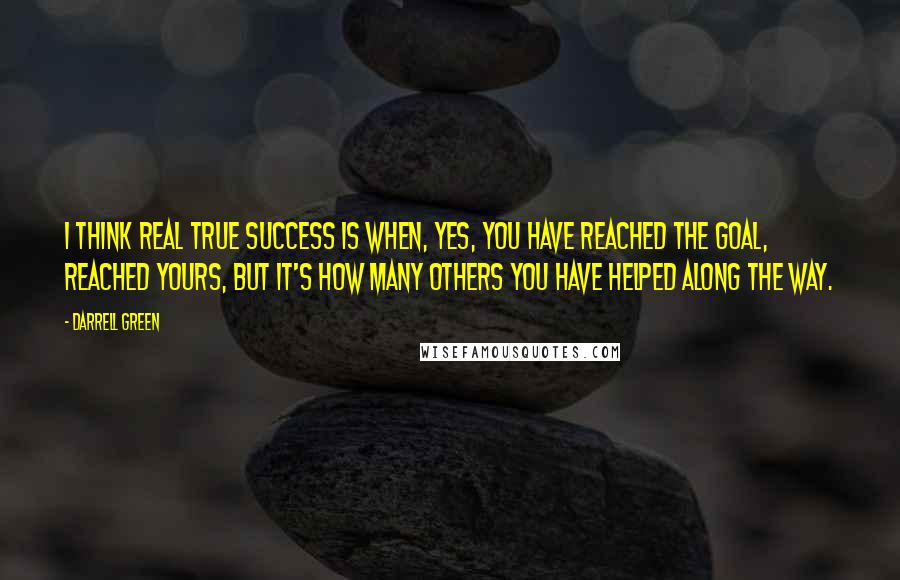 Darrell Green Quotes: I think real true success is when, yes, you have reached the goal, reached yours, but it's how many others you have helped along the way.