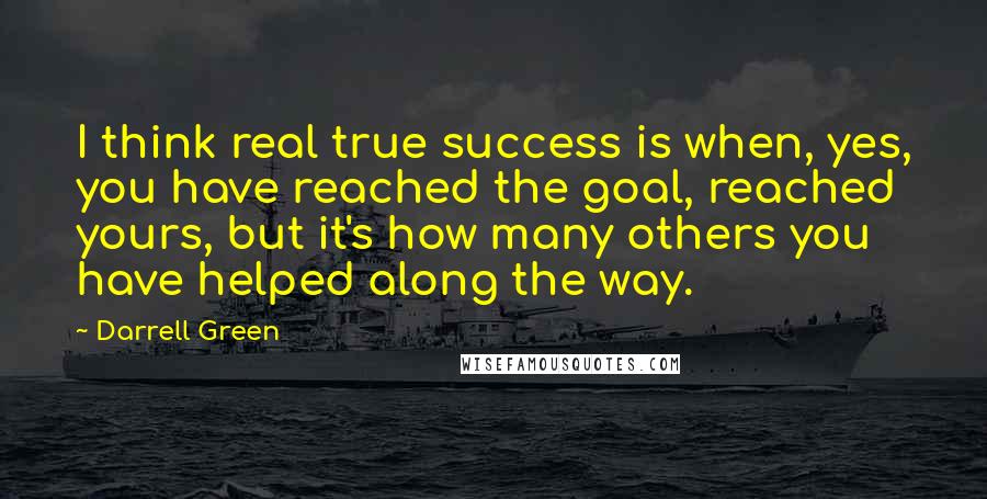 Darrell Green Quotes: I think real true success is when, yes, you have reached the goal, reached yours, but it's how many others you have helped along the way.