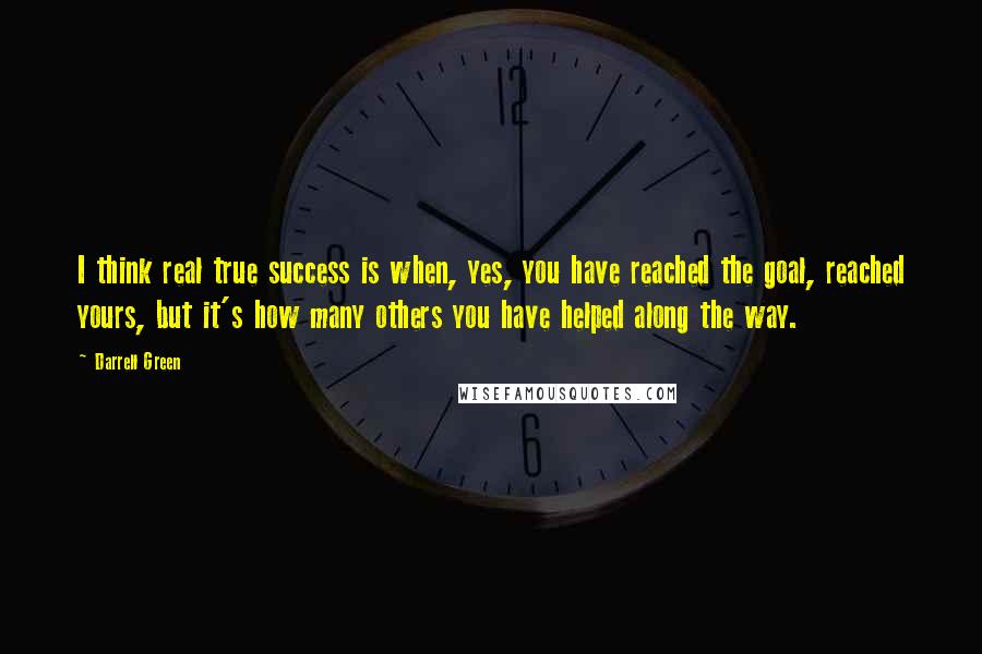 Darrell Green Quotes: I think real true success is when, yes, you have reached the goal, reached yours, but it's how many others you have helped along the way.