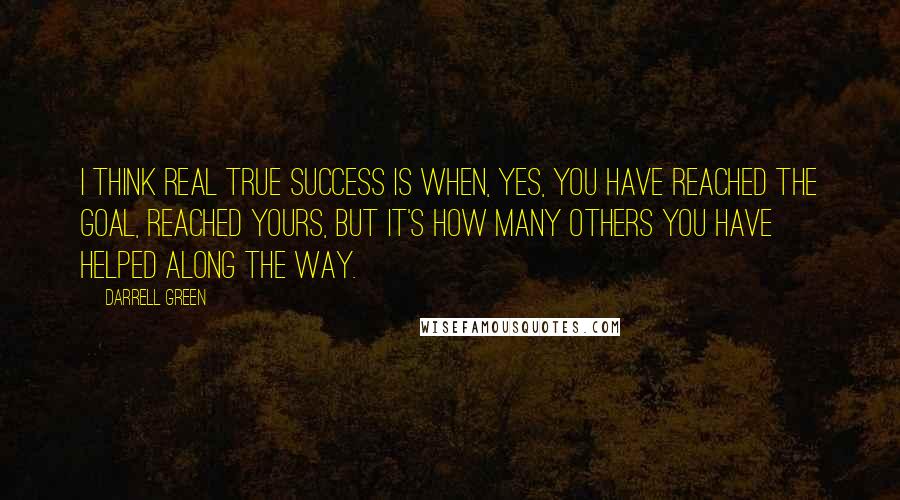 Darrell Green Quotes: I think real true success is when, yes, you have reached the goal, reached yours, but it's how many others you have helped along the way.