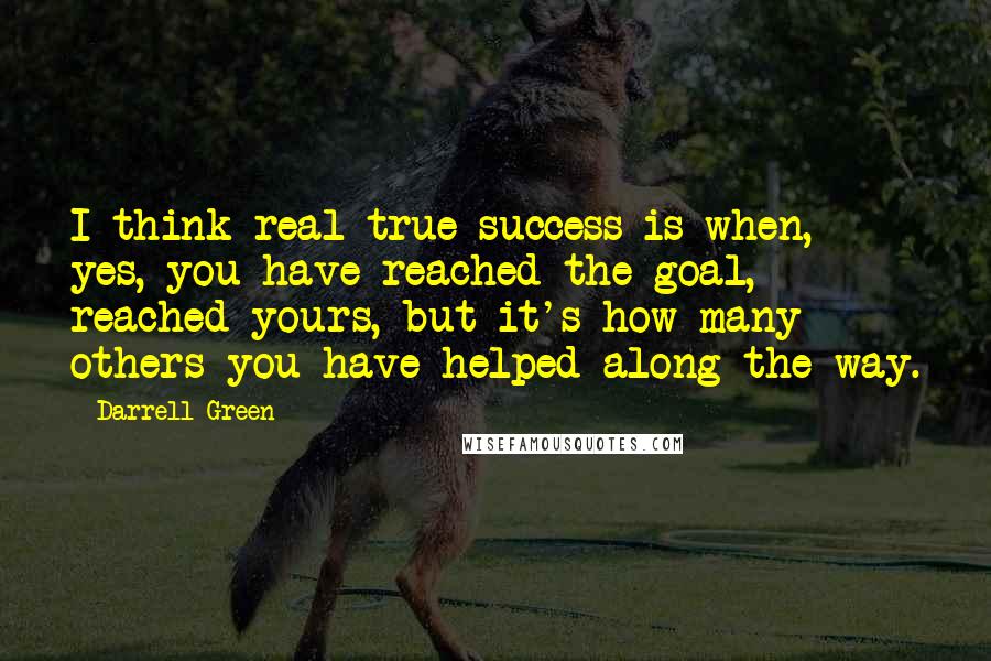 Darrell Green Quotes: I think real true success is when, yes, you have reached the goal, reached yours, but it's how many others you have helped along the way.