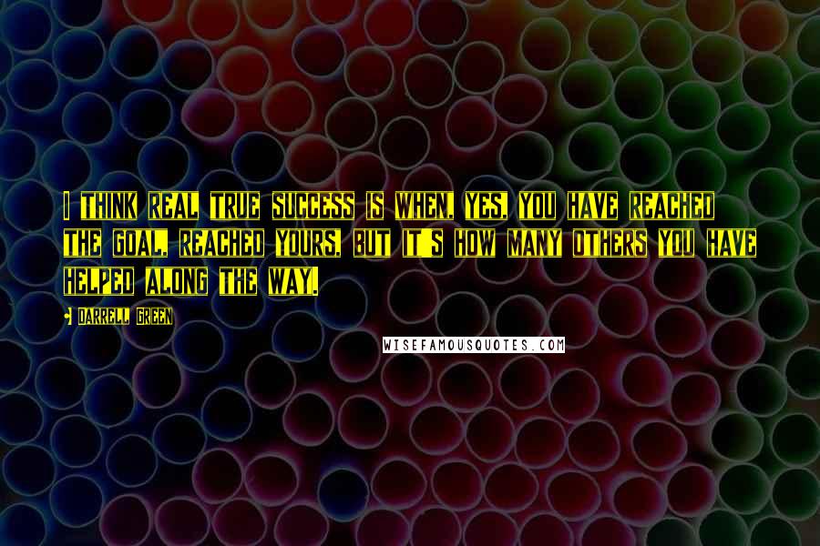 Darrell Green Quotes: I think real true success is when, yes, you have reached the goal, reached yours, but it's how many others you have helped along the way.