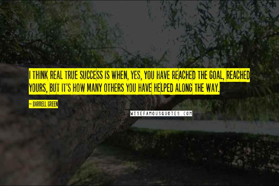 Darrell Green Quotes: I think real true success is when, yes, you have reached the goal, reached yours, but it's how many others you have helped along the way.