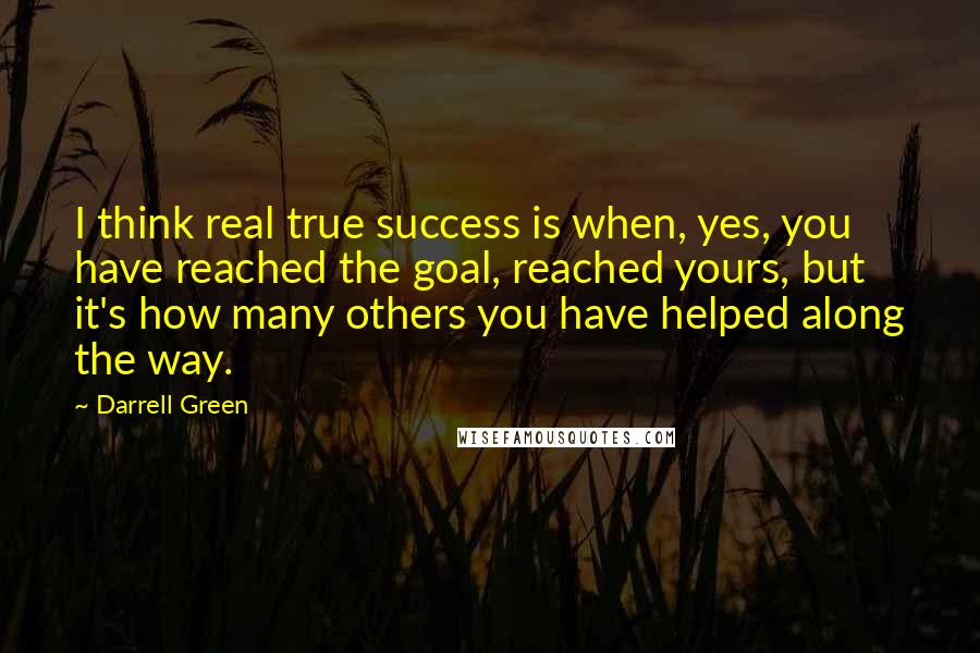 Darrell Green Quotes: I think real true success is when, yes, you have reached the goal, reached yours, but it's how many others you have helped along the way.