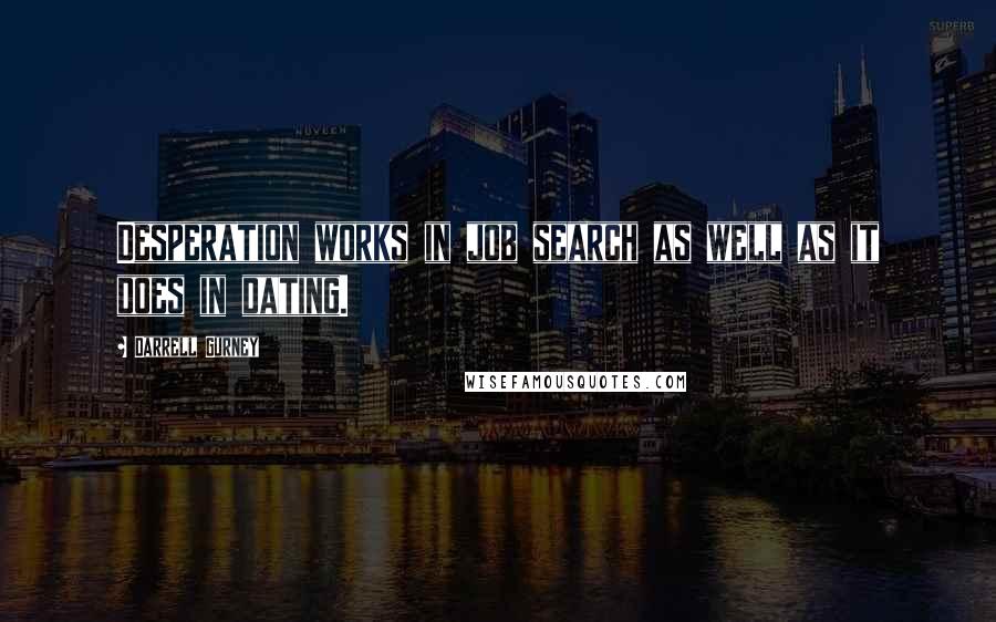 Darrell Gurney Quotes: Desperation works in job search as well as it does in dating.