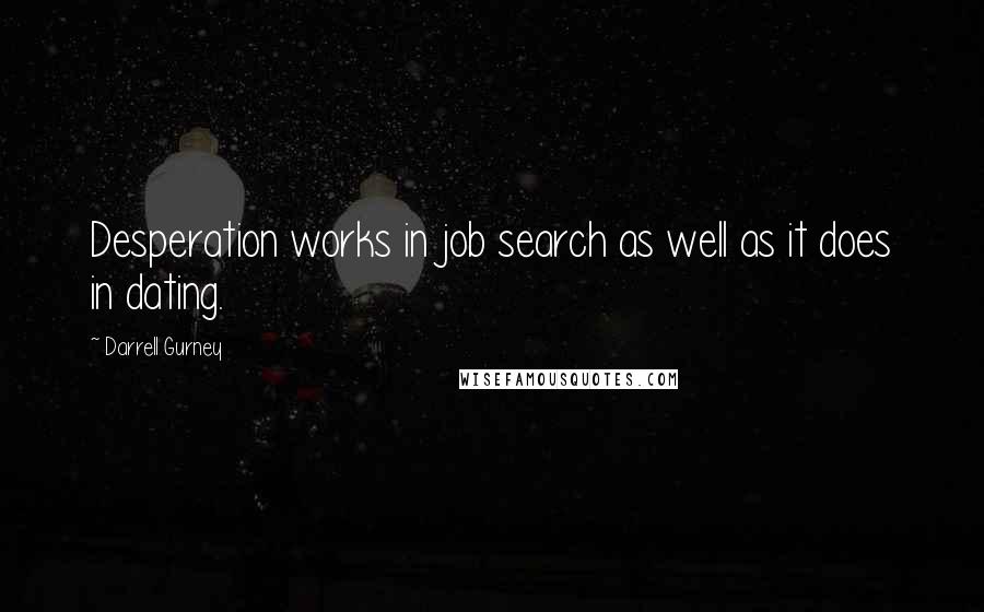 Darrell Gurney Quotes: Desperation works in job search as well as it does in dating.