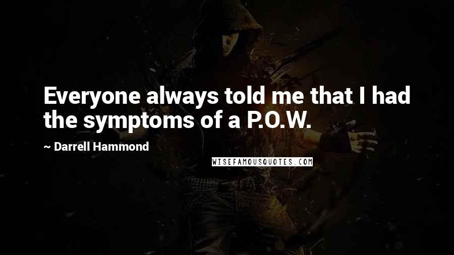 Darrell Hammond Quotes: Everyone always told me that I had the symptoms of a P.O.W.