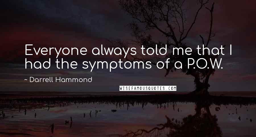 Darrell Hammond Quotes: Everyone always told me that I had the symptoms of a P.O.W.