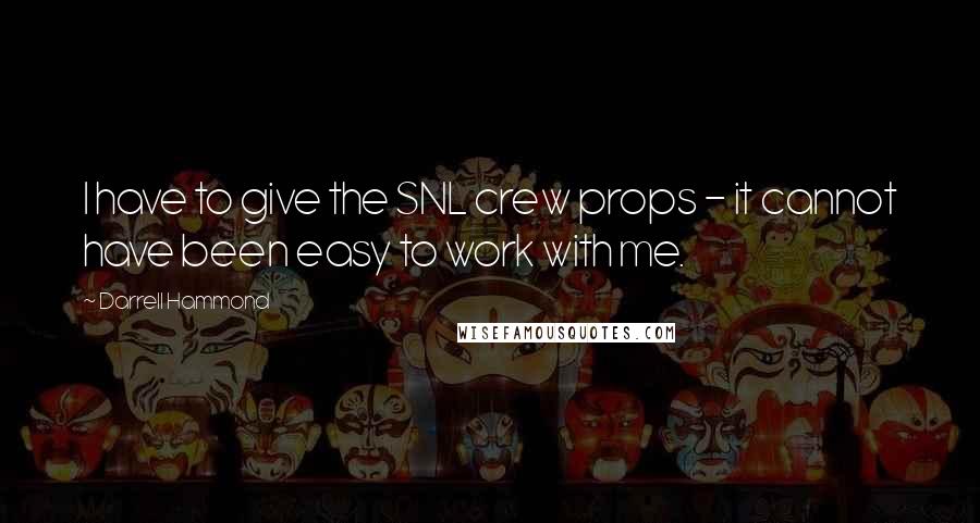 Darrell Hammond Quotes: I have to give the SNL crew props - it cannot have been easy to work with me.