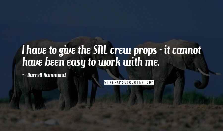 Darrell Hammond Quotes: I have to give the SNL crew props - it cannot have been easy to work with me.