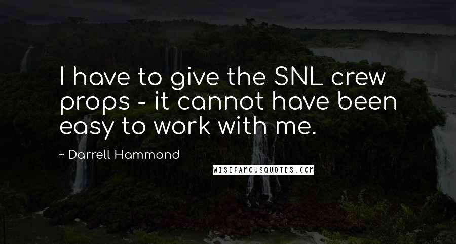 Darrell Hammond Quotes: I have to give the SNL crew props - it cannot have been easy to work with me.