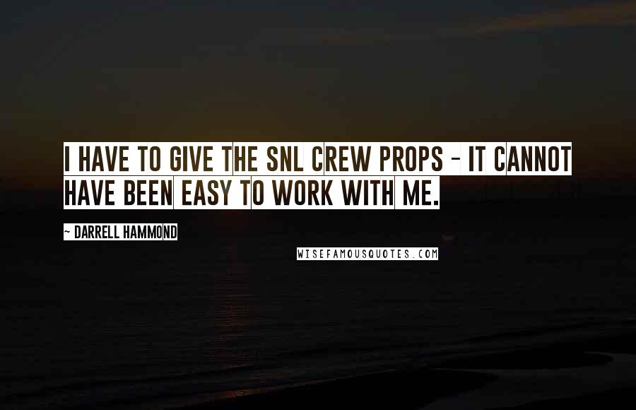 Darrell Hammond Quotes: I have to give the SNL crew props - it cannot have been easy to work with me.