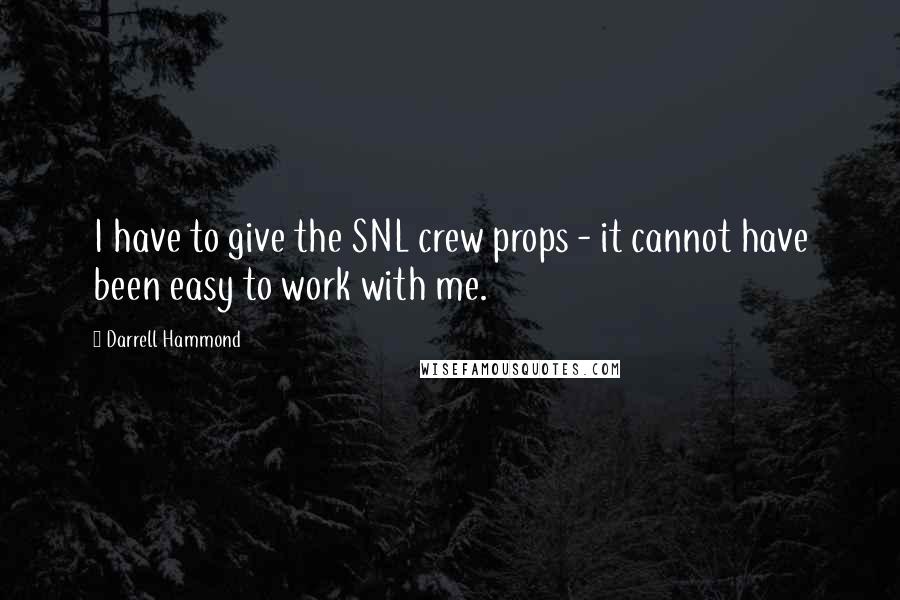 Darrell Hammond Quotes: I have to give the SNL crew props - it cannot have been easy to work with me.