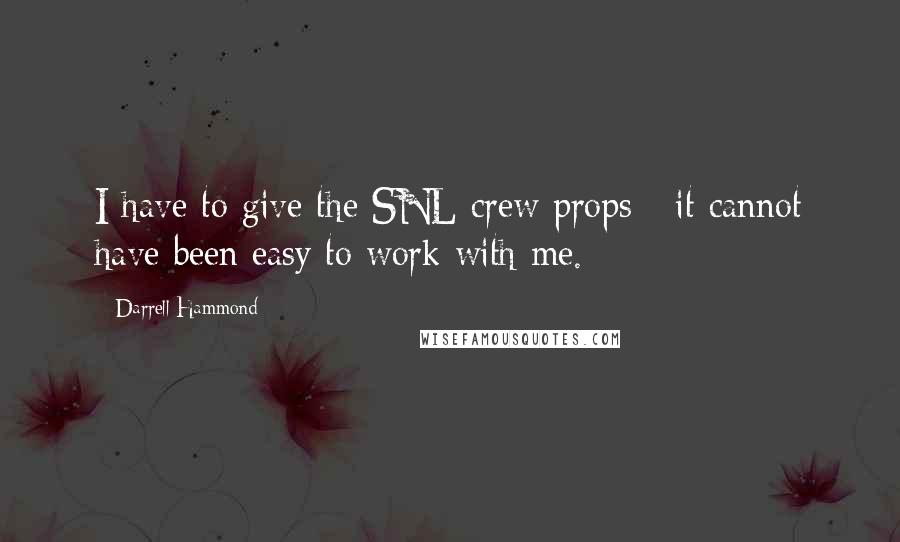 Darrell Hammond Quotes: I have to give the SNL crew props - it cannot have been easy to work with me.