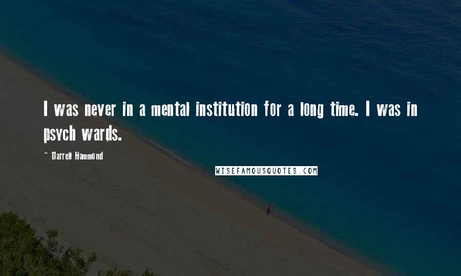 Darrell Hammond Quotes: I was never in a mental institution for a long time. I was in psych wards.