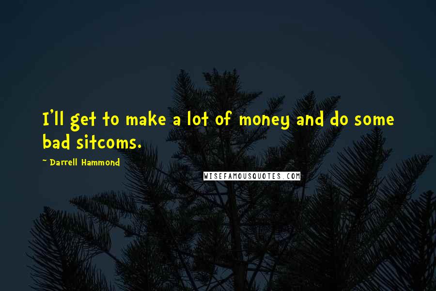 Darrell Hammond Quotes: I'll get to make a lot of money and do some bad sitcoms.