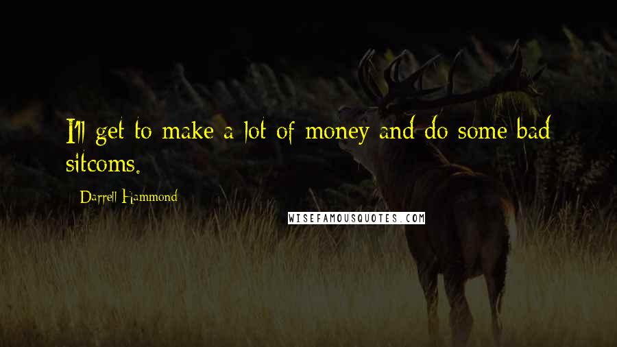 Darrell Hammond Quotes: I'll get to make a lot of money and do some bad sitcoms.