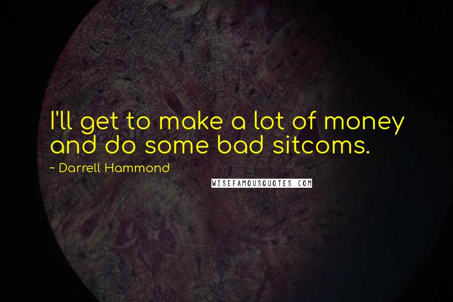 Darrell Hammond Quotes: I'll get to make a lot of money and do some bad sitcoms.