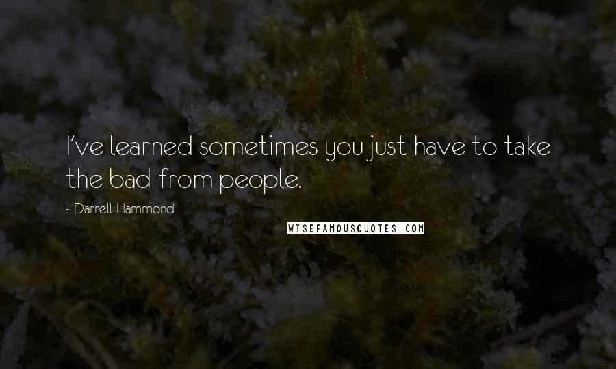 Darrell Hammond Quotes: I've learned sometimes you just have to take the bad from people.