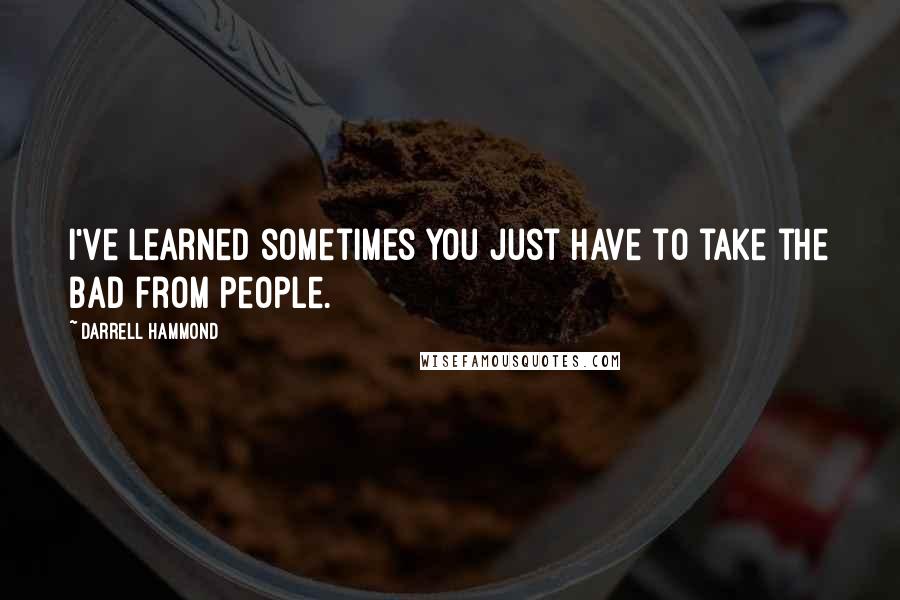Darrell Hammond Quotes: I've learned sometimes you just have to take the bad from people.