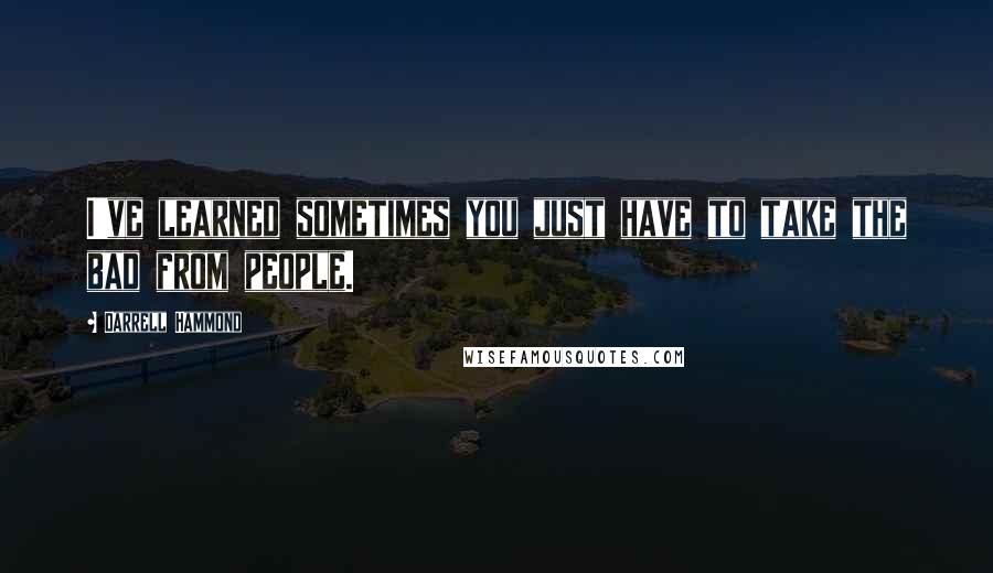 Darrell Hammond Quotes: I've learned sometimes you just have to take the bad from people.