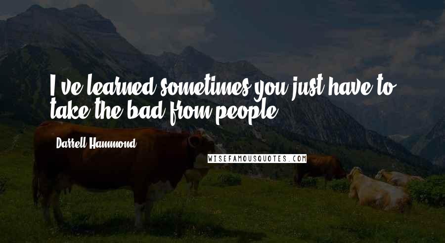 Darrell Hammond Quotes: I've learned sometimes you just have to take the bad from people.