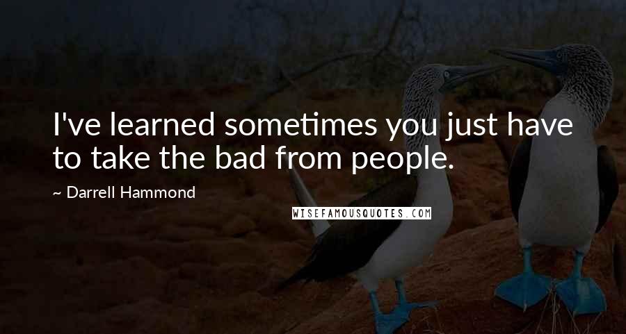 Darrell Hammond Quotes: I've learned sometimes you just have to take the bad from people.
